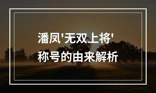 潘凤'无双上将'称号的由来解析