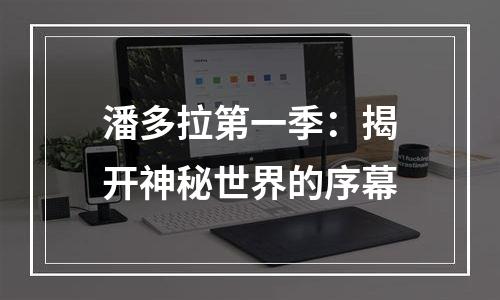 潘多拉第一季：揭开神秘世界的序幕
