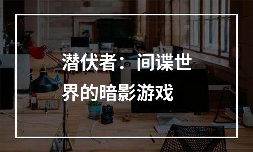 潜伏者：间谍世界的暗影游戏