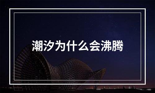 潮汐为什么会沸腾