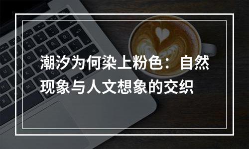 潮汐为何染上粉色：自然现象与人文想象的交织