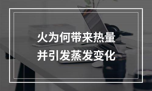 火为何带来热量并引发蒸发变化