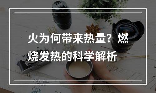 火为何带来热量？燃烧发热的科学解析