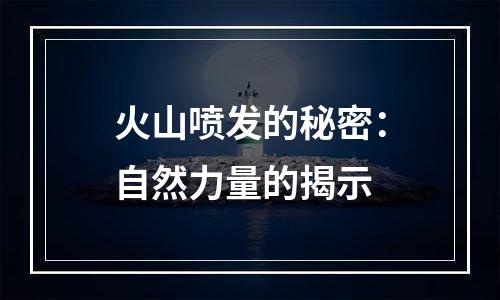 火山喷发的秘密：自然力量的揭示