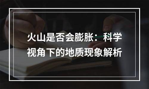 火山是否会膨胀：科学视角下的地质现象解析