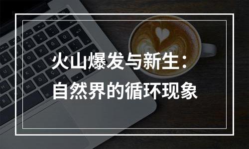 火山爆发与新生：自然界的循环现象