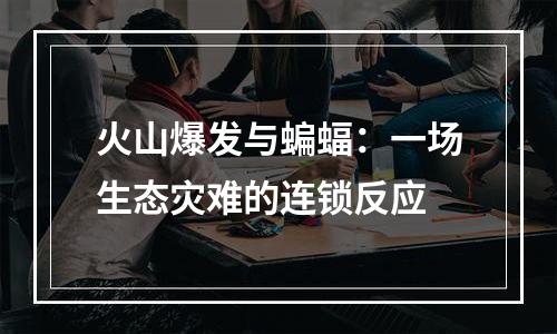 火山爆发与蝙蝠：一场生态灾难的连锁反应
