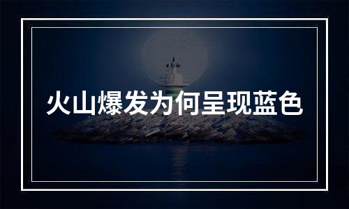 火山爆发为何呈现蓝色