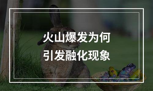 火山爆发为何引发融化现象
