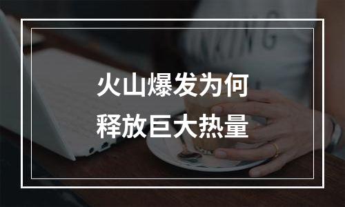 火山爆发为何释放巨大热量
