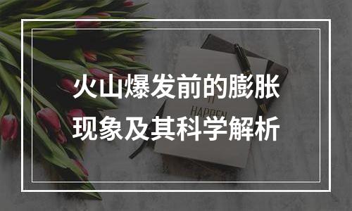 火山爆发前的膨胀现象及其科学解析