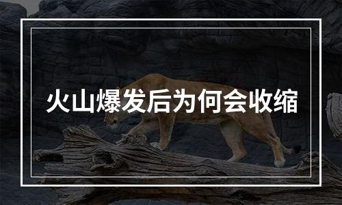 火山爆发后为何会收缩