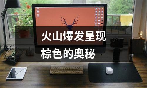 火山爆发呈现棕色的奥秘