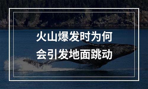 火山爆发时为何会引发地面跳动