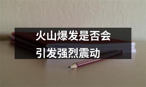 火山爆发是否会引发强烈震动