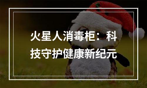 火星人消毒柜：科技守护健康新纪元