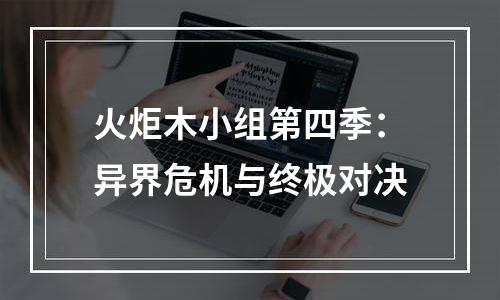 火炬木小组第四季：异界危机与终极对决