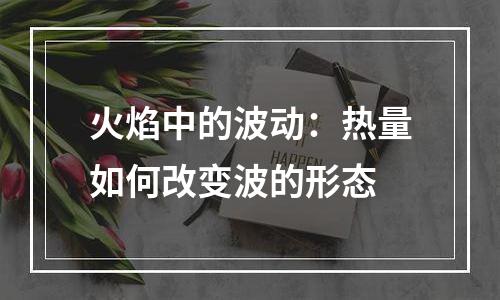 火焰中的波动：热量如何改变波的形态