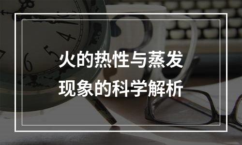 火的热性与蒸发现象的科学解析