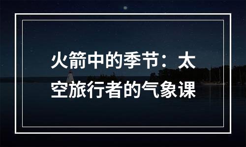 火箭中的季节：太空旅行者的气象课