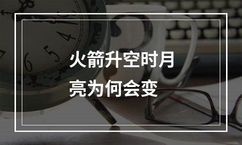 火箭升空时月亮为何会变