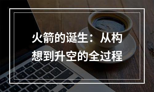 火箭的诞生：从构想到升空的全过程