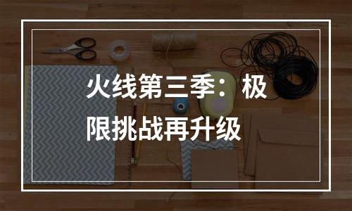 火线第三季：极限挑战再升级