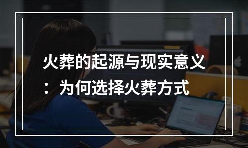 火葬的起源与现实意义：为何选择火葬方式