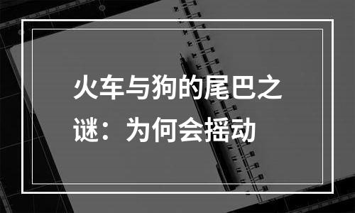 火车与狗的尾巴之谜：为何会摇动