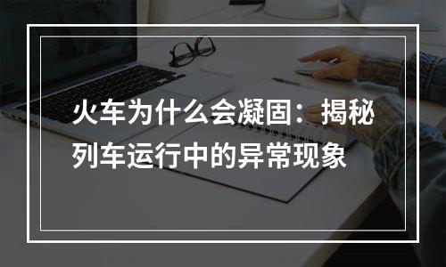 火车为什么会凝固：揭秘列车运行中的异常现象