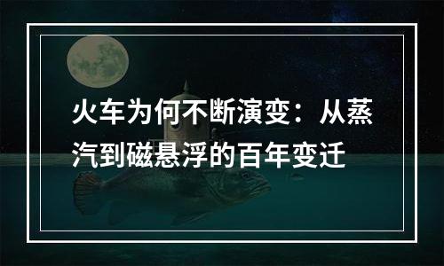 火车为何不断演变：从蒸汽到磁悬浮的百年变迁