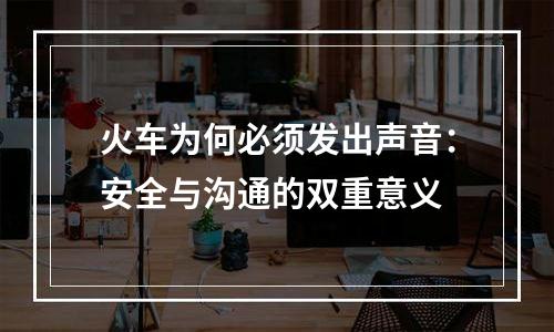 火车为何必须发出声音：安全与沟通的双重意义