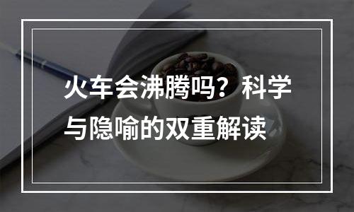 火车会沸腾吗？科学与隐喻的双重解读