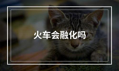 火车会融化吗