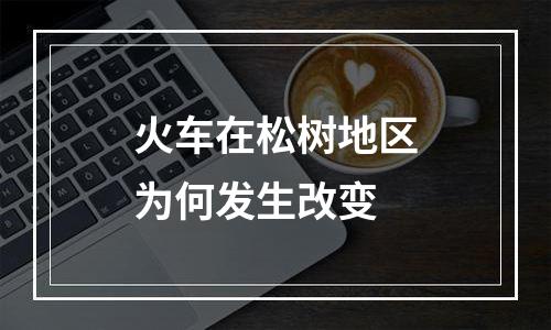 火车在松树地区为何发生改变