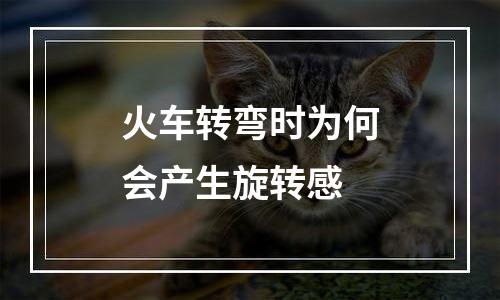 火车转弯时为何会产生旋转感