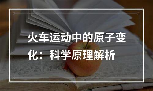 火车运动中的原子变化：科学原理解析