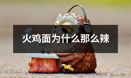 火鸡面为什么那么辣