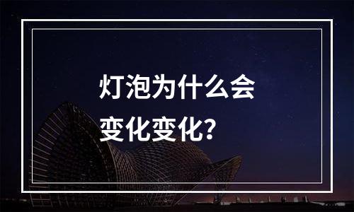 灯泡为什么会变化变化？
