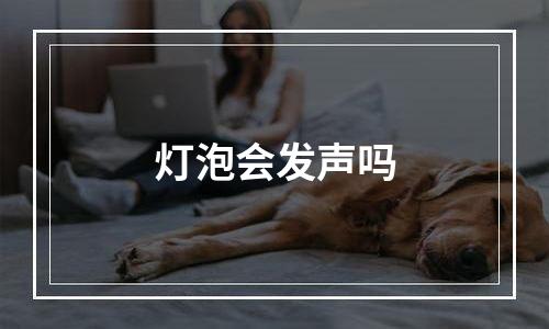 灯泡会发声吗