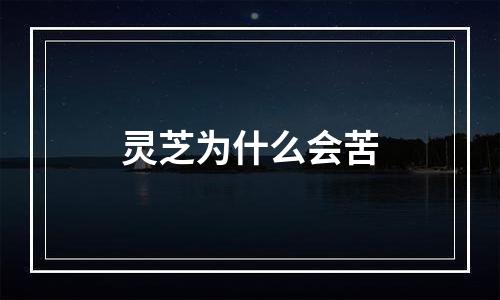 灵芝为什么会苦