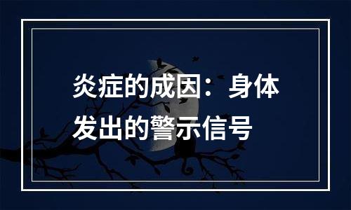 炎症的成因：身体发出的警示信号