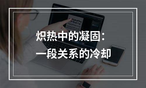炽热中的凝固：一段关系的冷却