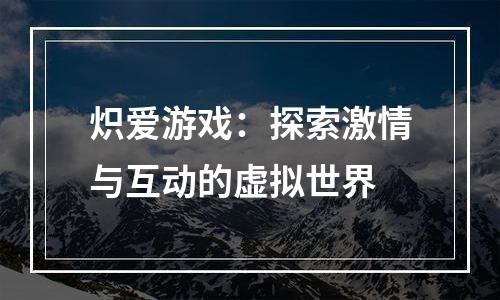 炽爱游戏：探索激情与互动的虚拟世界