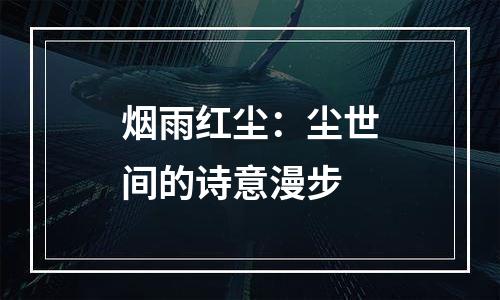 烟雨红尘：尘世间的诗意漫步