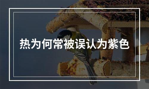 热为何常被误认为紫色