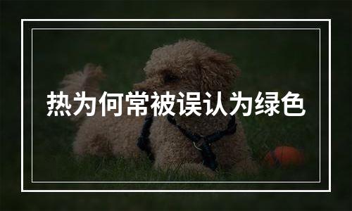 热为何常被误认为绿色