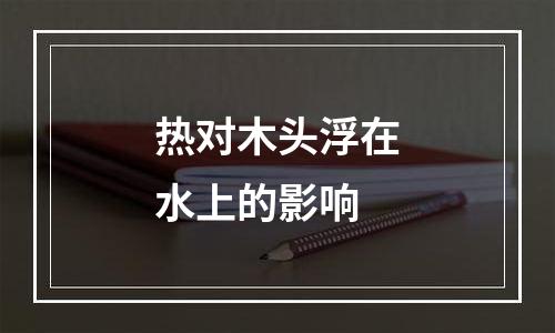 热对木头浮在水上的影响