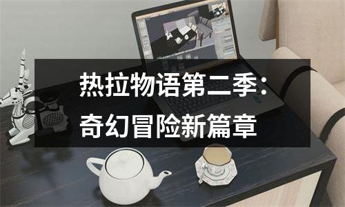 热拉物语第二季：奇幻冒险新篇章