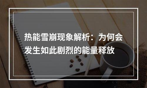 热能雪崩现象解析：为何会发生如此剧烈的能量释放